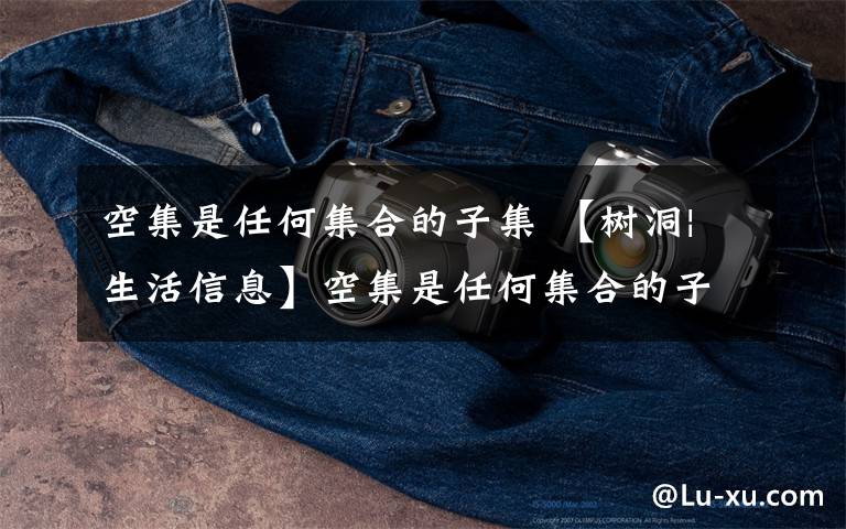 空集是任何集合的子集 【树洞|生活信息】空集是任何集合的子集 我的每个梦里都有你