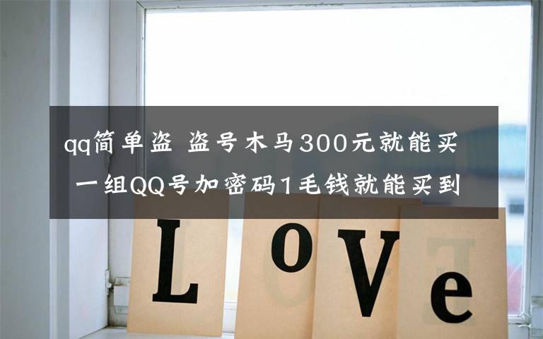 qq简单盗 盗号木马300元就能买 一组QQ号加密码1毛钱就能买到