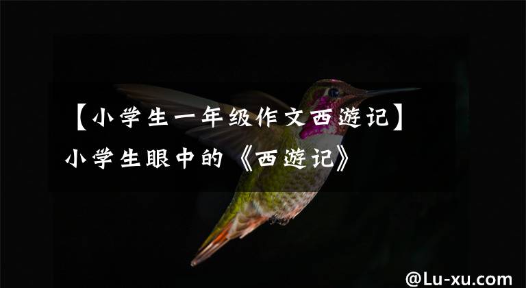 【小学生一年级作文西游记】小学生眼中的《西游记》