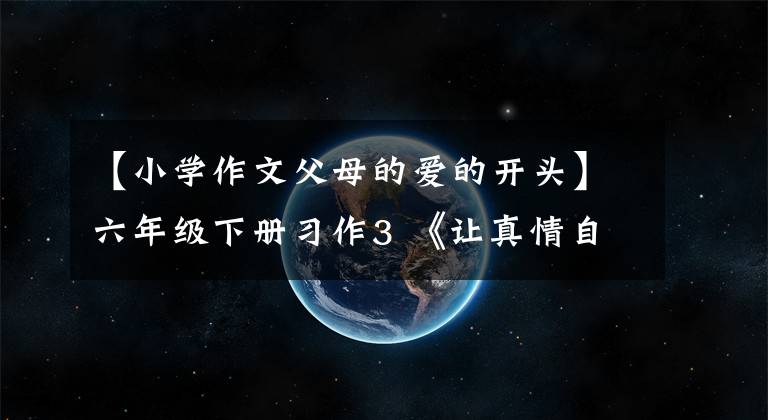 【小学作文父母的爱的开头】六年级下册习作3 《让真情自然流露》篇,优秀范文12篇