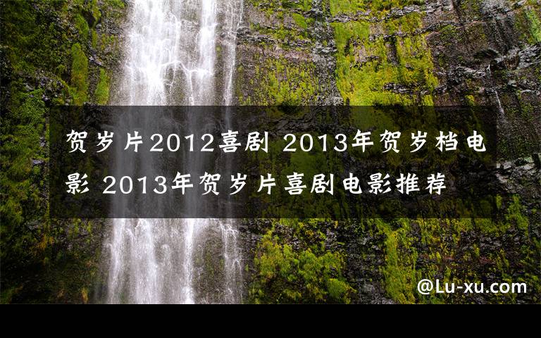 贺岁片2012喜剧 2013年贺岁档电影 2013年贺岁片喜剧电影推荐