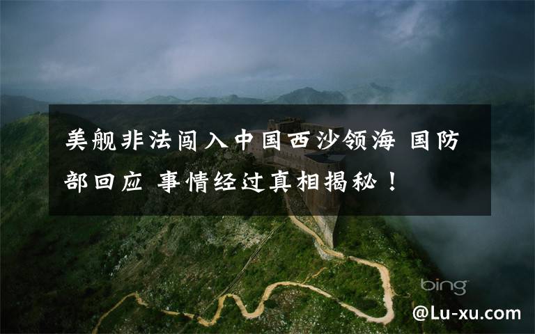 美舰非法闯入中国西沙领海 国防部回应 事情经过真相揭秘！