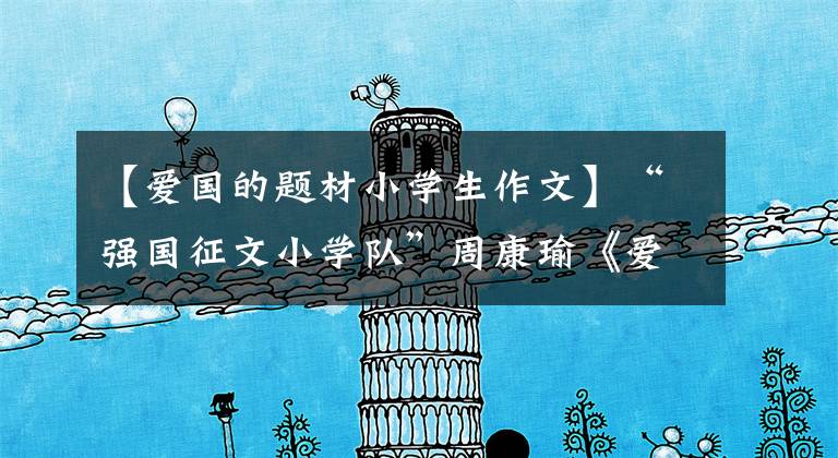 【爱国的题材小学生作文】“强国征文小学队”周康瑜《爱国,从小事做起》