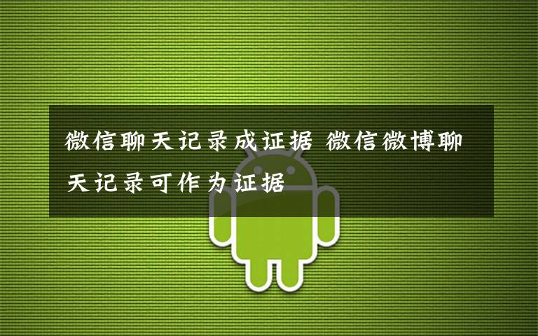 微信聊天记录成证据 微信微博聊天记录可作为证据