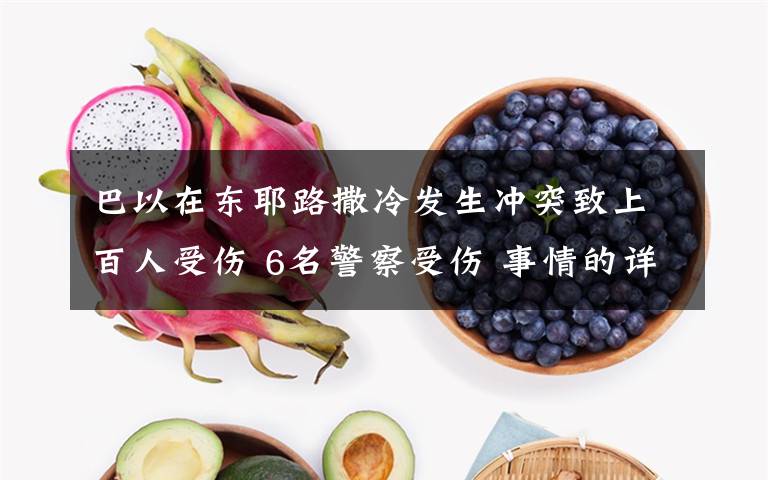 巴以在东耶路撒冷发生冲突致上百人受伤 6名警察受伤 事情的详情始末是怎么样了!