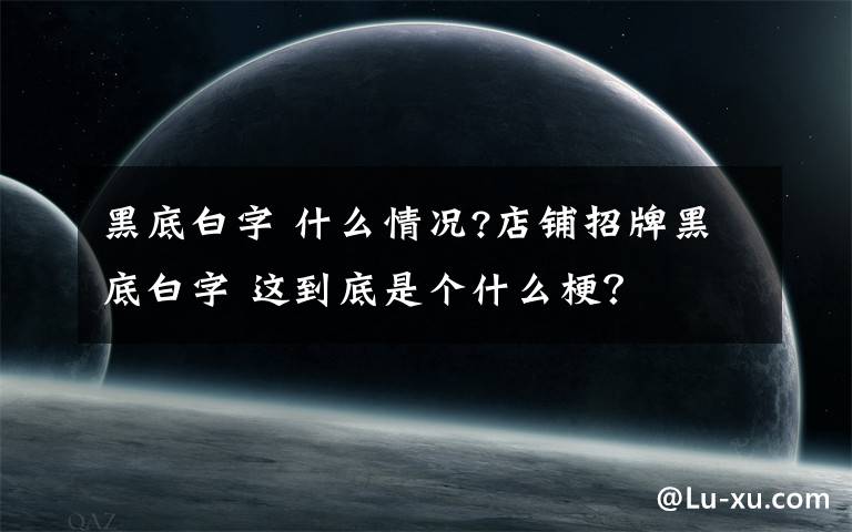黑底白字 什么情况?店铺招牌黑底白字 这到底是个什么梗?
