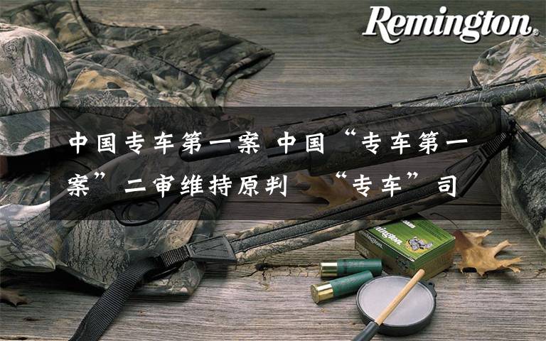 中国专车第一案 中国“专车第一案”二审维持原判 “专车”司机胜诉