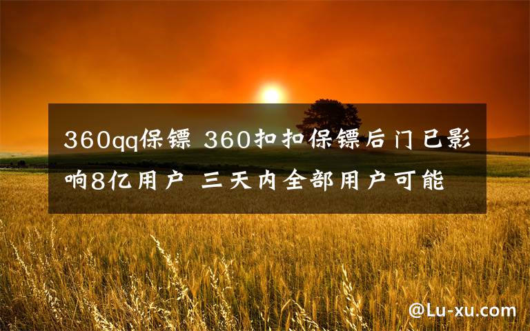 360qq保镖 360扣扣保镖后门已影响8亿用户 三天内全部用户可能全军覆没