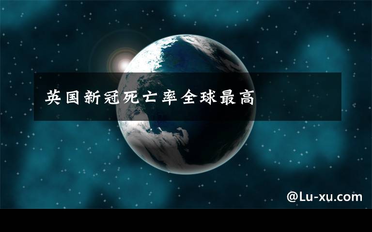 英国新冠死亡率全球最高