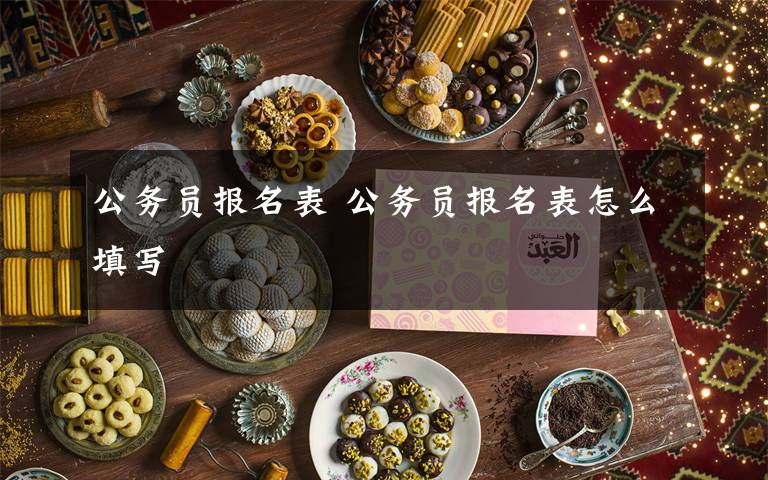 公务员报名表 公务员报名表怎么填写