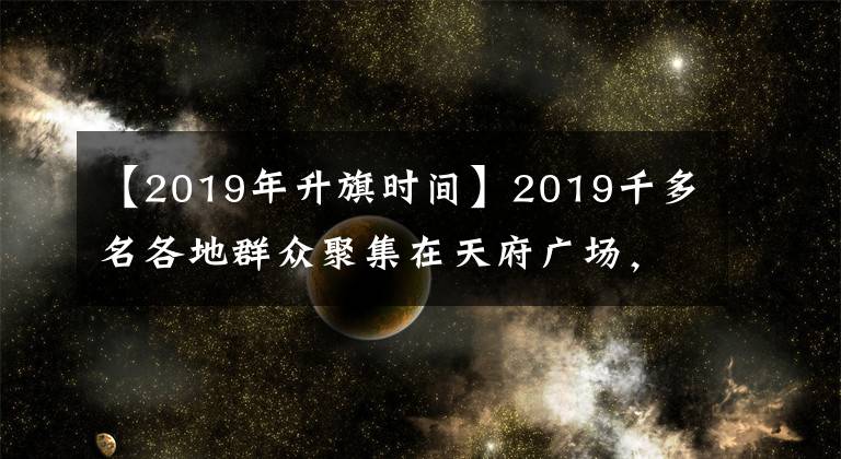 【2019年升旗时间】2019千多名各地群众聚集在天府广场，观看升旗迎接新年