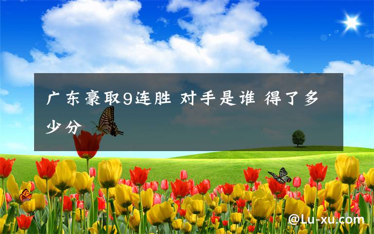 广东豪取9连胜 对手是谁 得了多少分