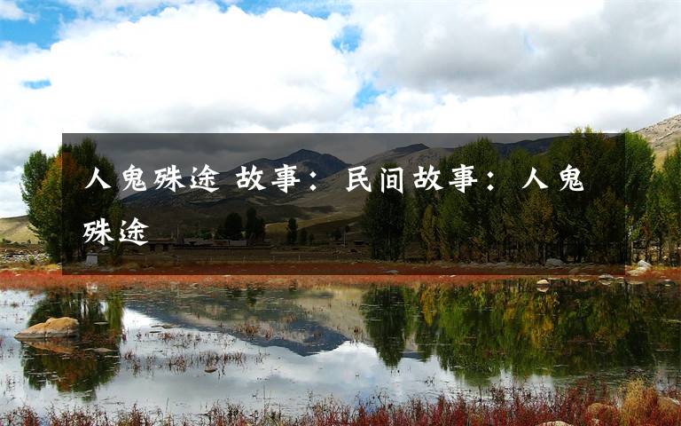 人鬼殊途 故事:民间故事:人鬼殊途