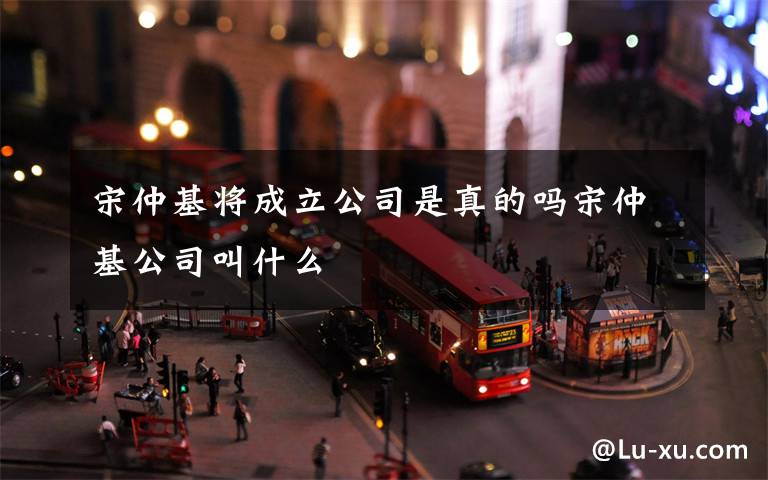 宋仲基将成立公司是真的吗宋仲基公司叫什么