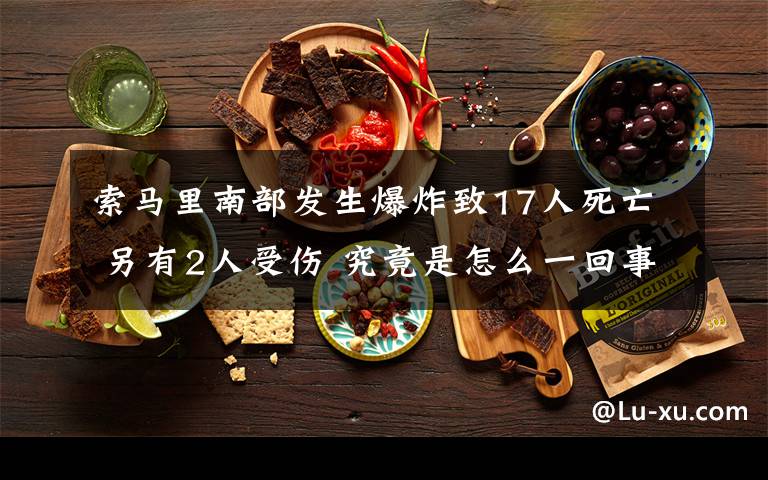 索马里南部发生爆炸致17人死亡 另有2人受伤 究竟是怎么一回事?