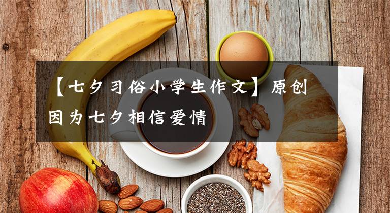 【七夕习俗小学生作文】原创因为七夕相信爱情