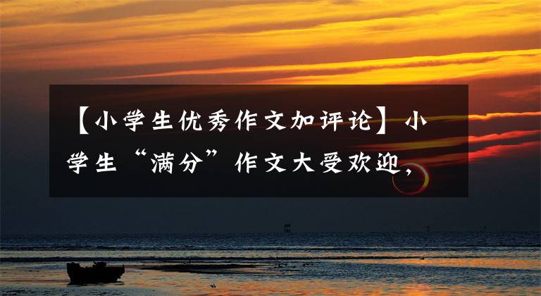 【小学生优秀作文加评论】小学生“满分”作文大受欢迎,老师发表了热烈的评论。“希望你三冬暖和。希望你在春天打寒战。”