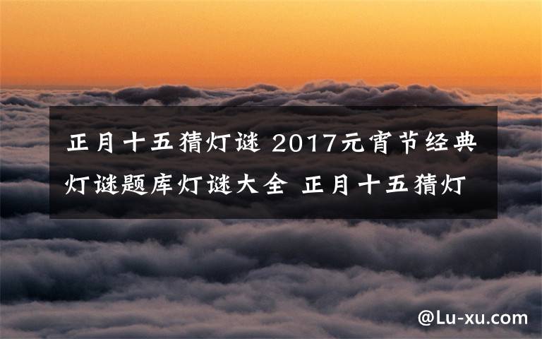 正月十五猜灯谜 2017元宵节经典灯谜题库灯谜大全 正月十五猜灯谜闹元宵