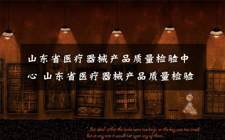 山东省医疗器械产品质量检验中心 山东省医疗器械产品质量检验中心招聘14人简章