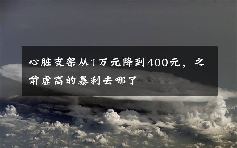 心脏支架从1万元降到400元，之前虚高的暴利去哪了