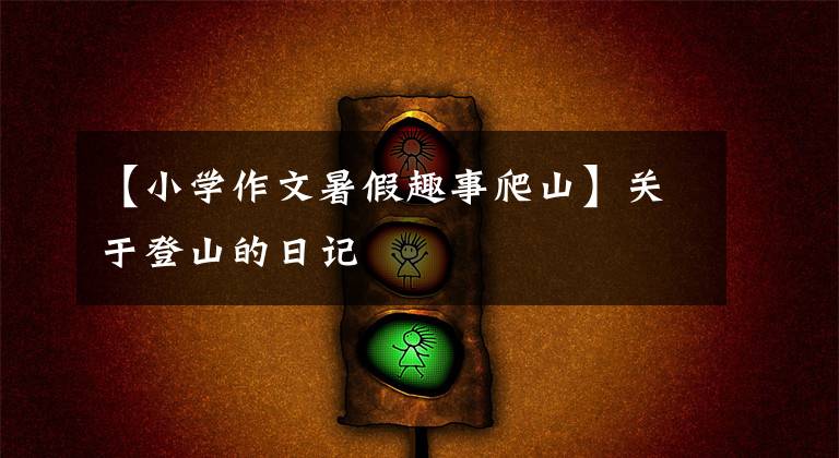 【小学作文暑假趣事爬山】关于登山的日记