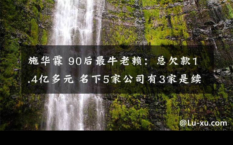 施华霖 90后最牛老赖：总欠款1.4亿多元 名下5家公司有3家是续存状态