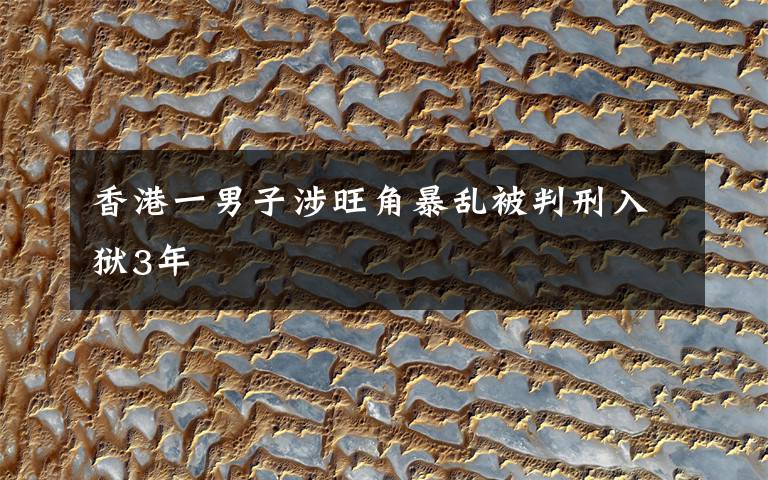 香港一男子涉旺角暴乱被判刑入狱3年