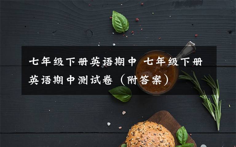 七年级下册英语期中 七年级下册英语期中测试卷(附答案)