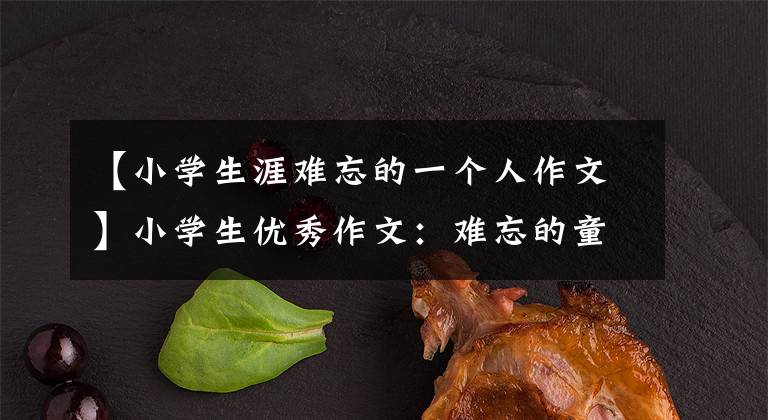 【小学生涯难忘的一个人作文】小学生优秀作文:难忘的童年