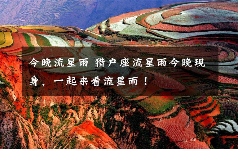 今晚流星雨 猎户座流星雨今晚现身,一起来看流星雨!