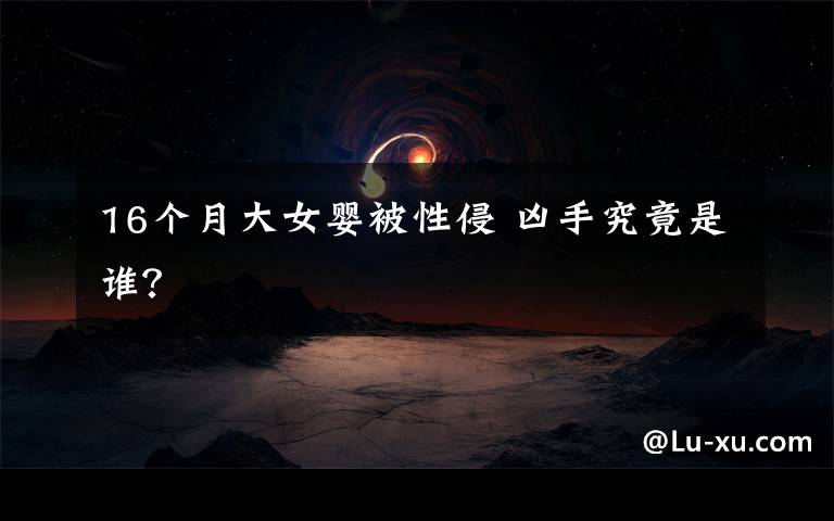16个月大女婴被性侵 凶手究竟是谁?