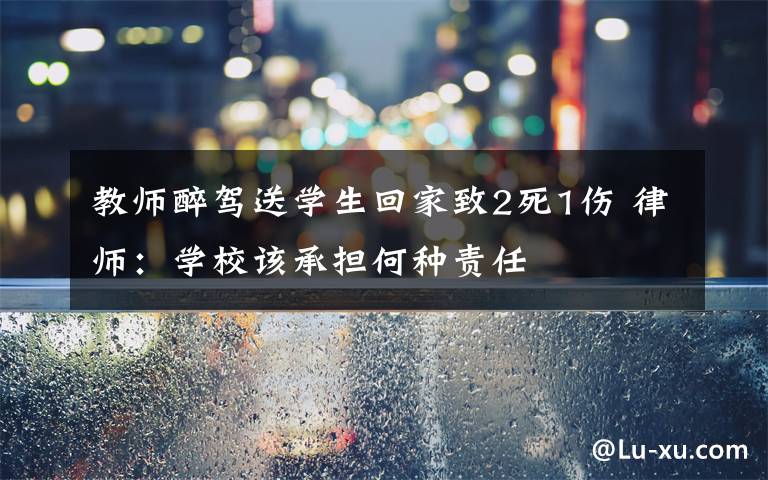 教师醉驾送学生回家致2死1伤 律师:学校该承担何种责任