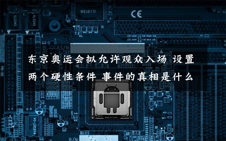东京奥运会拟允许观众入场 设置两个硬性条件 事件的真相是什么？