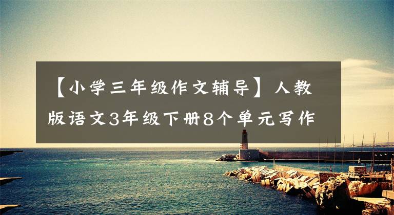 【小学三年级作文辅导】人教版语文3年级下册8个单元写作练习