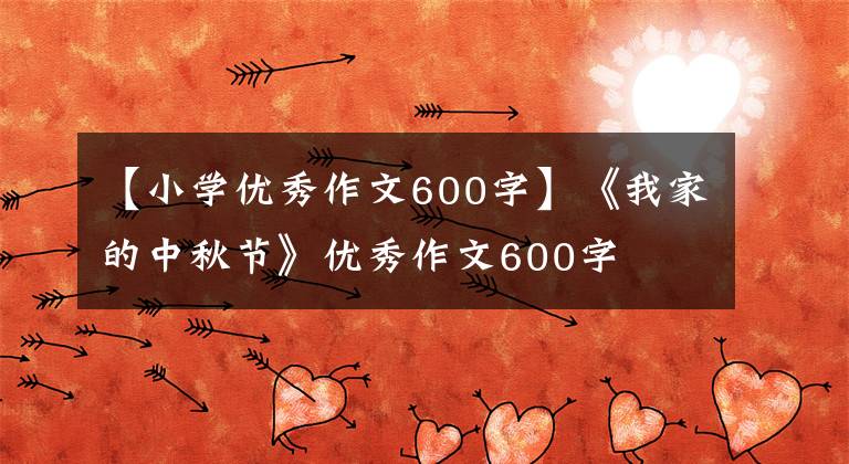 【小学优秀作文600字】《我家的中秋节》优秀作文600字