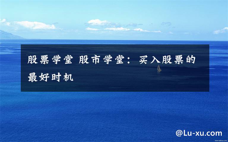 股票学堂 股市学堂：买入股票的最好时机