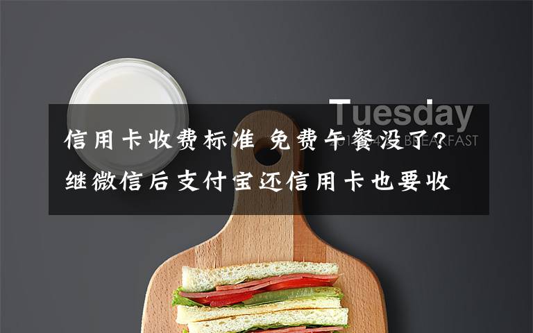 信用卡收费标准 免费午餐没了?继微信后支付宝还信用卡也要收费 收费标准公布