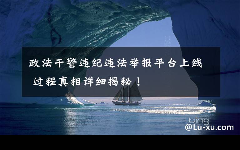 政法干警违纪违法举报平台上线 过程真相详细揭秘!