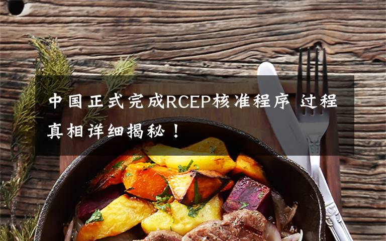 中国正式完成RCEP核准程序 过程真相详细揭秘！
