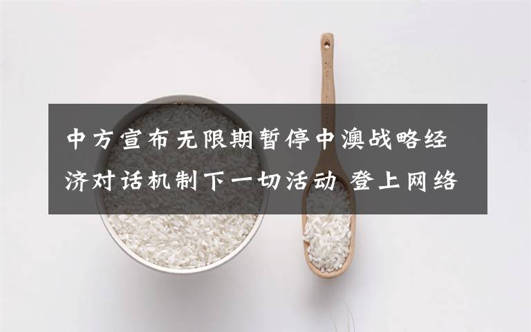 中方宣布无限期暂停中澳战略经济对话机制下一切活动 登上网络热搜了！