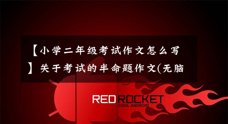 【小学二年级考试作文怎么写】关于考试的半命题作文(无脑乱作系列)