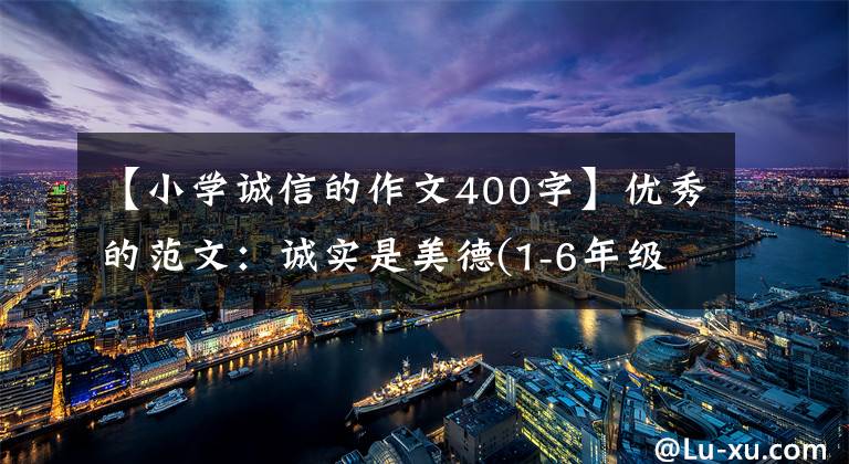 【小学诚信的作文400字】优秀的范文:诚实是美德(1-6年级)