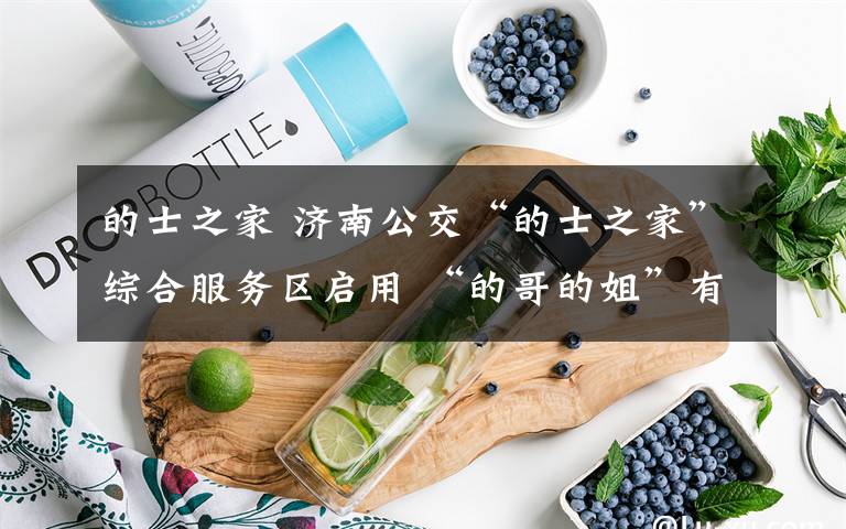 的士之家 济南公交“的士之家”综合服务区启用 “的哥的姐”有了不打烊的“家”