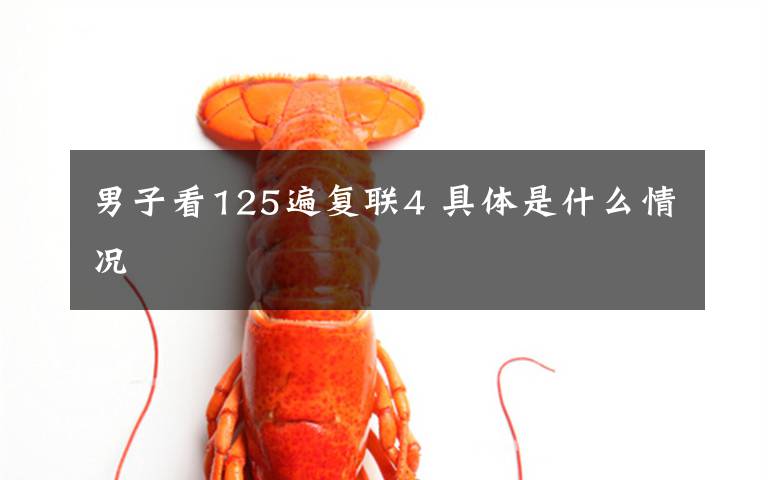 男子看125遍复联4 具体是什么情况