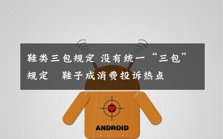 鞋类三包规定 没有统一“三包”规定 鞋子成消费投诉热点