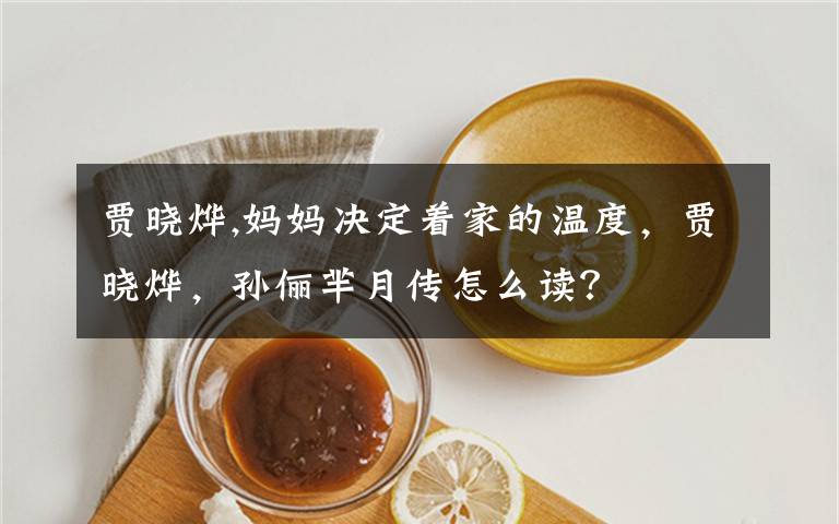 贾晓烨,妈妈决定着家的温度,贾晓烨,孙俪芈月传怎么读?
