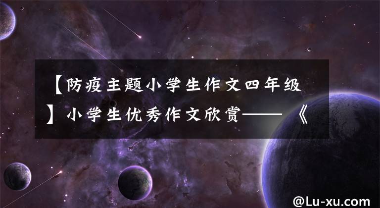 【防疫主题小学生作文四年级】小学生优秀作文欣赏—— 《疫情感悟》 《我喜爱的玩具》