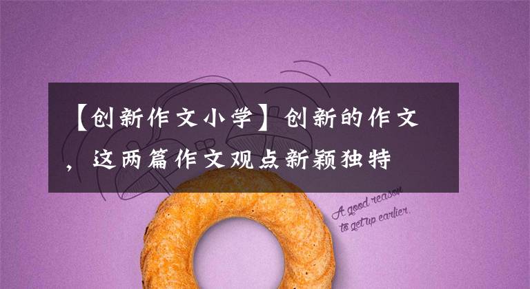 【创新作文小学】创新的作文,这两篇作文观点新颖独特