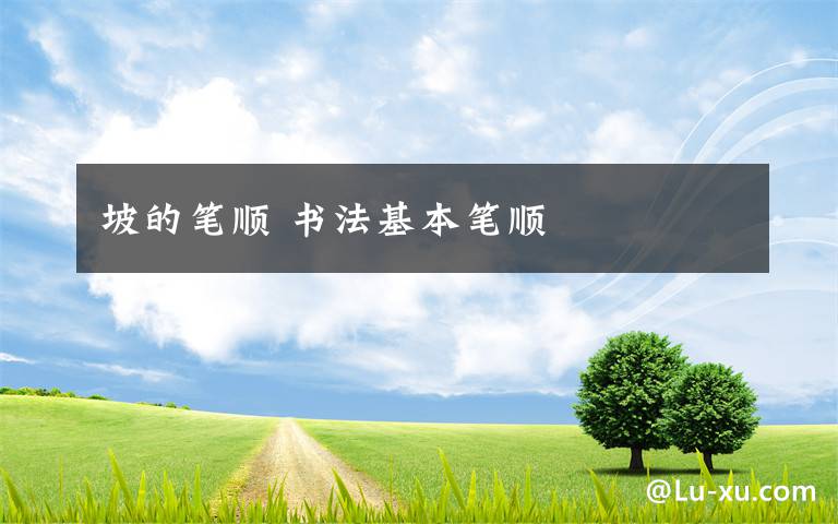 坡的笔顺 书法基本笔顺