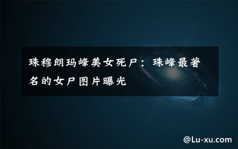 珠穆朗玛峰美女死尸：珠峰最著名的女尸图片曝光